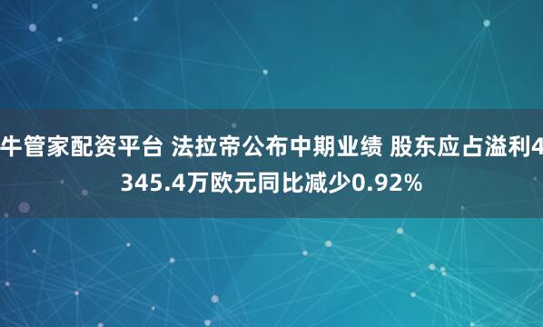 牛管家配资平台 法拉帝公布中期业绩 股东应占溢利4345.4万欧元同比减少0.92%