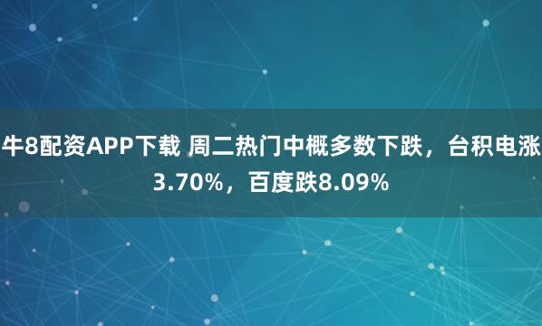 牛8配资APP下载 周二热门中概多数下跌，台积电涨3.70%，百度跌8.09%