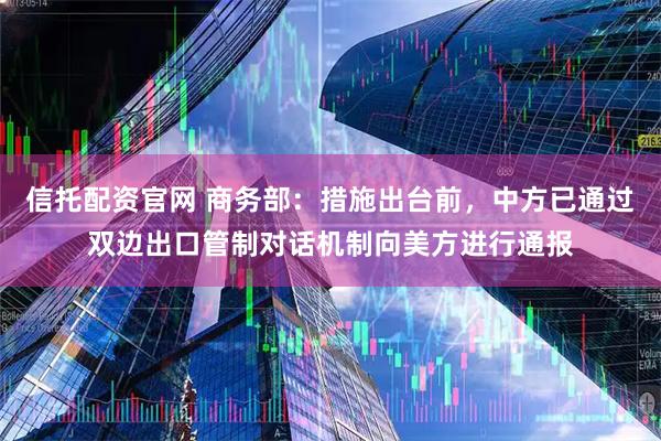 信托配资官网 商务部：措施出台前，中方已通过双边出口管制对话机制向美方进行通报