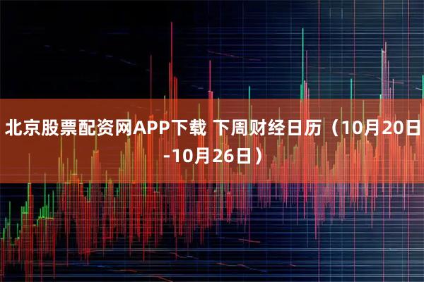 北京股票配资网APP下载 下周财经日历(10月20日-10月26日)