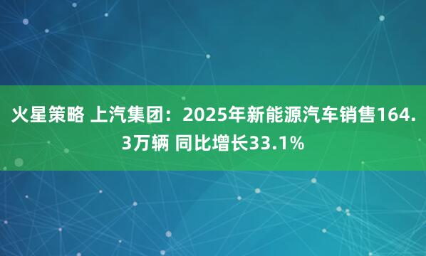 火星策略 上汽集团：2025年新能源汽车销售164.3万辆 同比增长33.1%