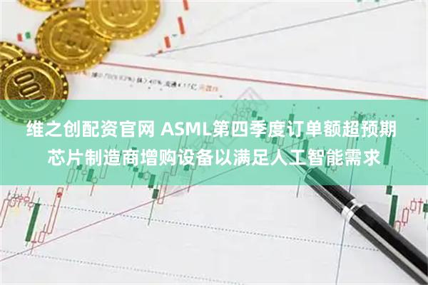 维之创配资官网 ASML第四季度订单额超预期 芯片制造商增购设备以满足人工智能需求