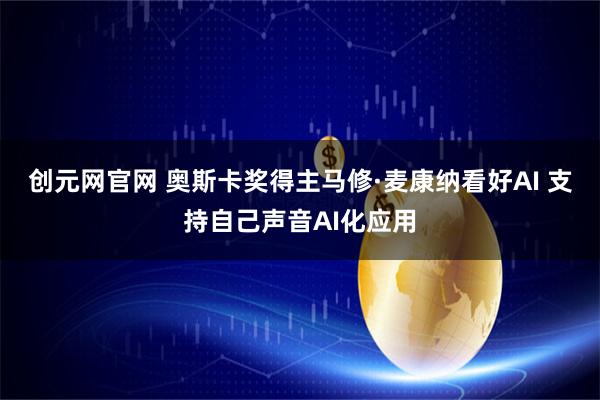 创元网官网 奥斯卡奖得主马修·麦康纳看好AI 支持自己声音AI化应用